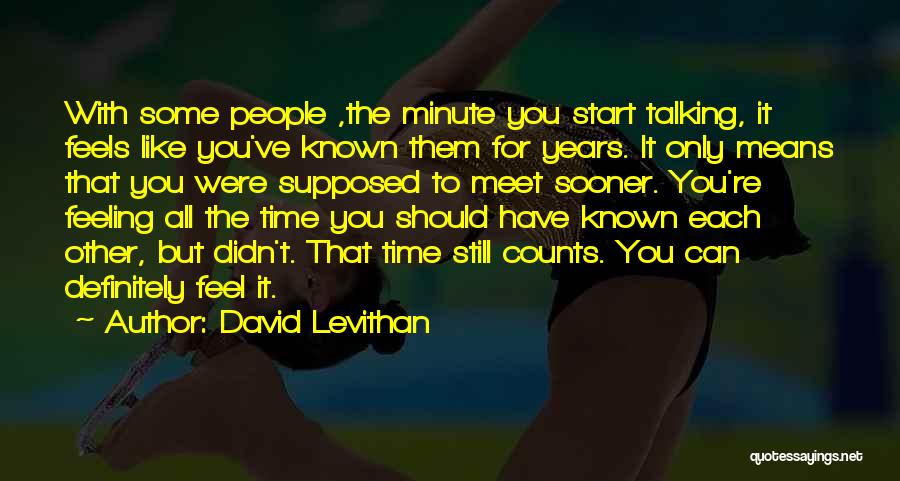 David Levithan Quotes: With Some People ,the Minute You Start Talking, It Feels Like You've Known Them For Years. It Only Means That