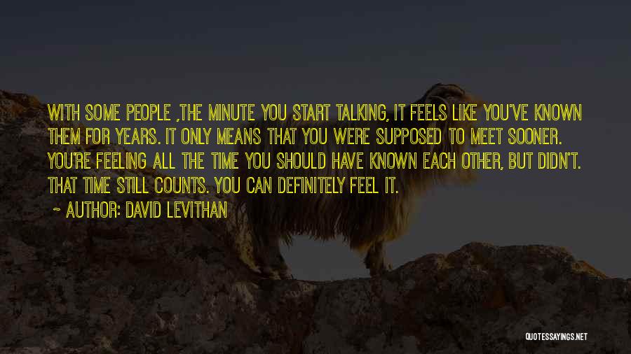 David Levithan Quotes: With Some People ,the Minute You Start Talking, It Feels Like You've Known Them For Years. It Only Means That