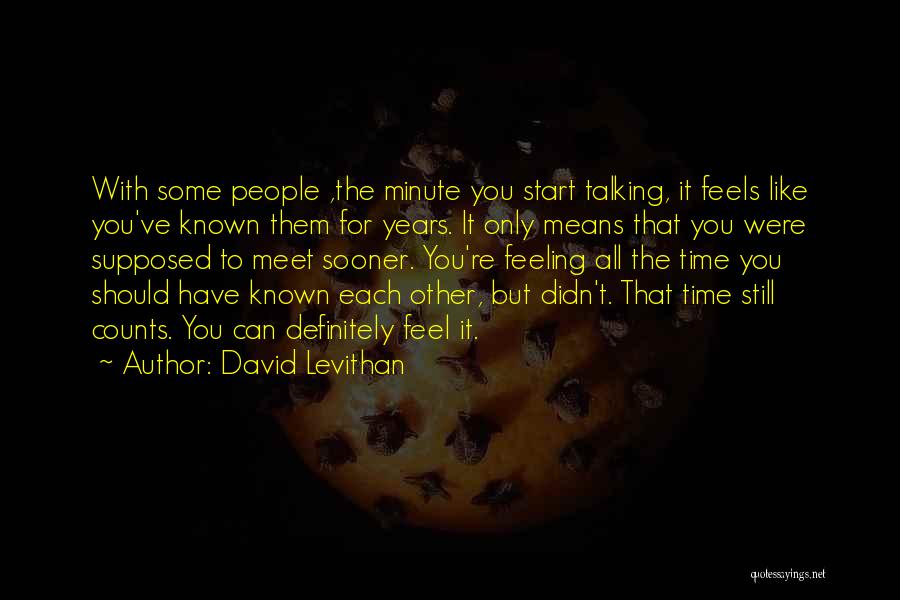 David Levithan Quotes: With Some People ,the Minute You Start Talking, It Feels Like You've Known Them For Years. It Only Means That