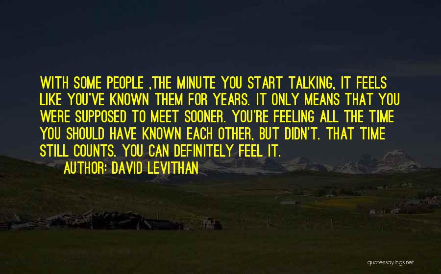 David Levithan Quotes: With Some People ,the Minute You Start Talking, It Feels Like You've Known Them For Years. It Only Means That