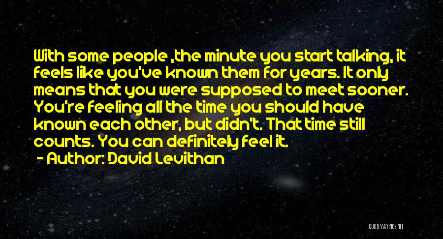 David Levithan Quotes: With Some People ,the Minute You Start Talking, It Feels Like You've Known Them For Years. It Only Means That