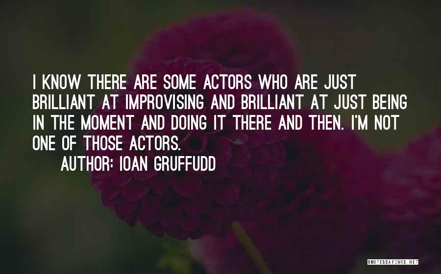 Ioan Gruffudd Quotes: I Know There Are Some Actors Who Are Just Brilliant At Improvising And Brilliant At Just Being In The Moment