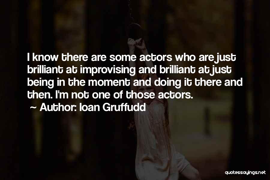 Ioan Gruffudd Quotes: I Know There Are Some Actors Who Are Just Brilliant At Improvising And Brilliant At Just Being In The Moment