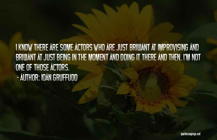 Ioan Gruffudd Quotes: I Know There Are Some Actors Who Are Just Brilliant At Improvising And Brilliant At Just Being In The Moment