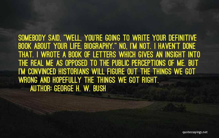 George H. W. Bush Quotes: Somebody Said, Well, You're Going To Write Your Definitive Book About Your Life, Biography. No, I'm Not. I Haven't Done