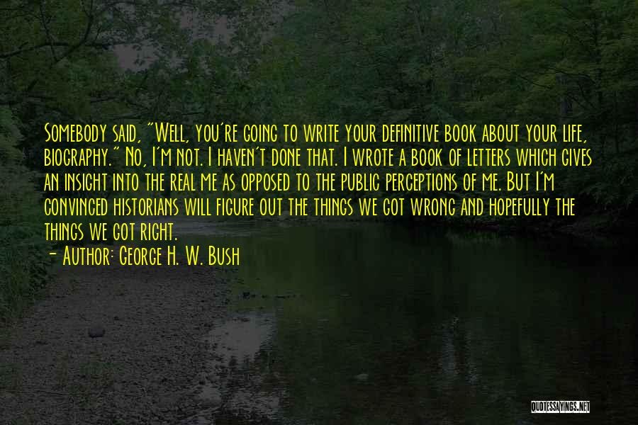 George H. W. Bush Quotes: Somebody Said, Well, You're Going To Write Your Definitive Book About Your Life, Biography. No, I'm Not. I Haven't Done