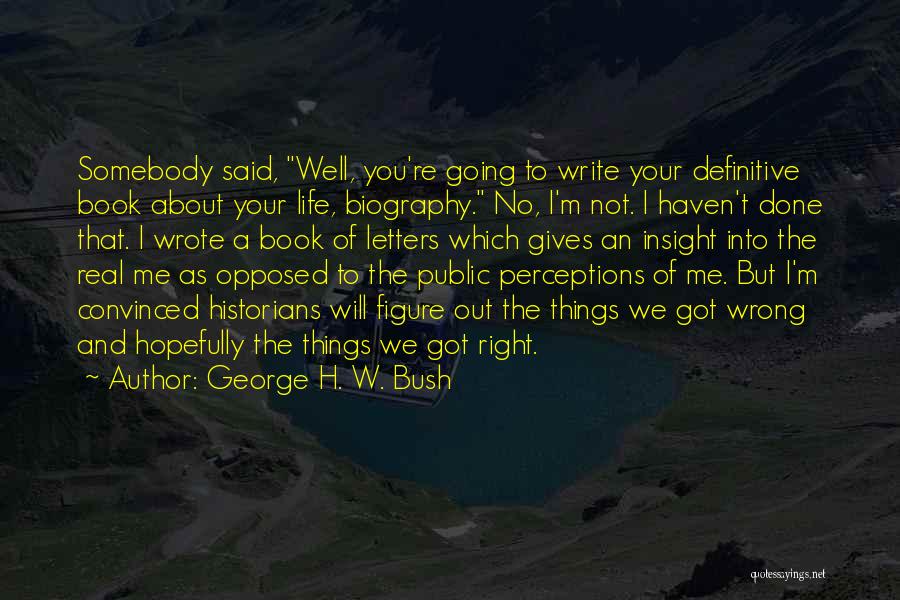 George H. W. Bush Quotes: Somebody Said, Well, You're Going To Write Your Definitive Book About Your Life, Biography. No, I'm Not. I Haven't Done
