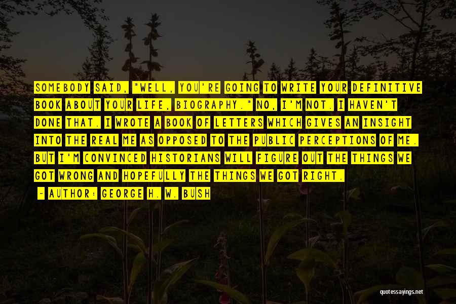 George H. W. Bush Quotes: Somebody Said, Well, You're Going To Write Your Definitive Book About Your Life, Biography. No, I'm Not. I Haven't Done