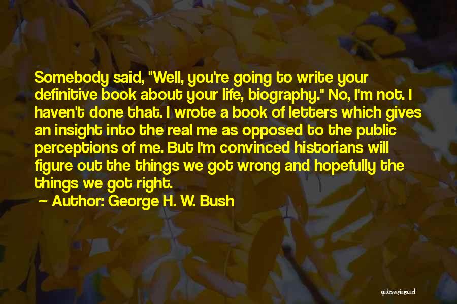 George H. W. Bush Quotes: Somebody Said, Well, You're Going To Write Your Definitive Book About Your Life, Biography. No, I'm Not. I Haven't Done