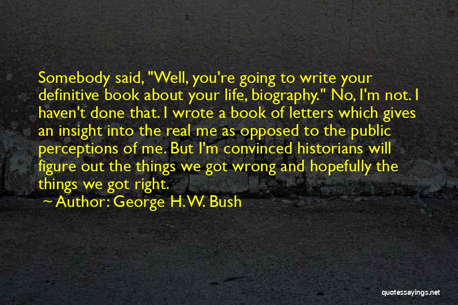 George H. W. Bush Quotes: Somebody Said, Well, You're Going To Write Your Definitive Book About Your Life, Biography. No, I'm Not. I Haven't Done