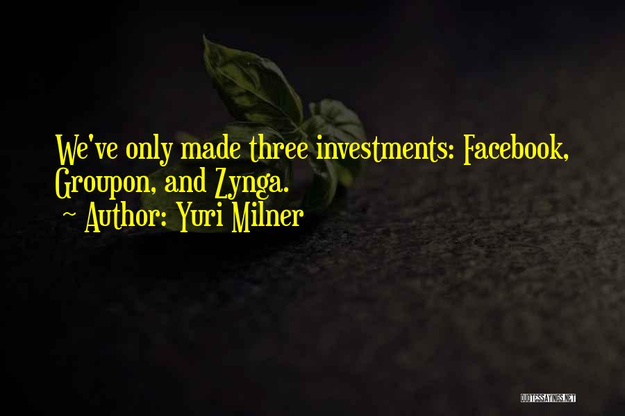 Yuri Milner Quotes: We've Only Made Three Investments: Facebook, Groupon, And Zynga.