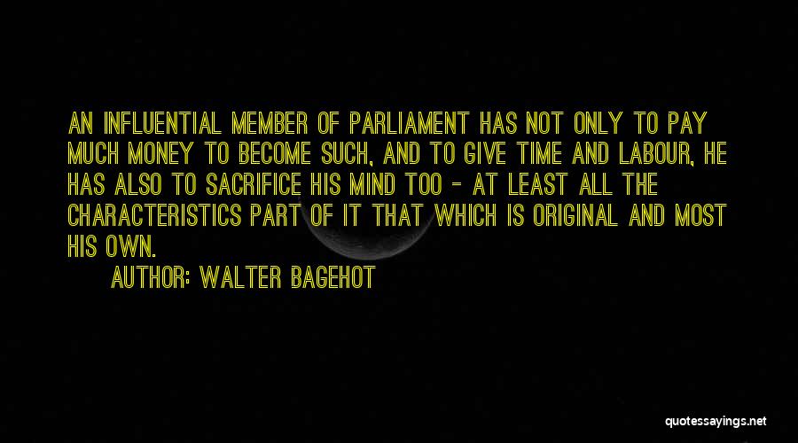 Walter Bagehot Quotes: An Influential Member Of Parliament Has Not Only To Pay Much Money To Become Such, And To Give Time And