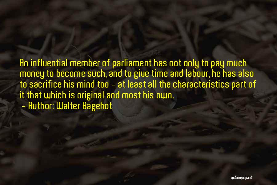 Walter Bagehot Quotes: An Influential Member Of Parliament Has Not Only To Pay Much Money To Become Such, And To Give Time And