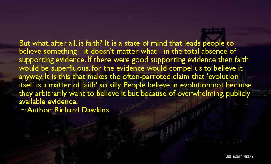 Richard Dawkins Quotes: But What, After All, Is Faith? It Is A State Of Mind That Leads People To Believe Something - It