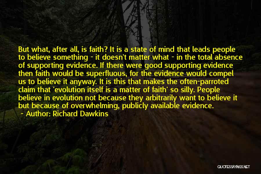 Richard Dawkins Quotes: But What, After All, Is Faith? It Is A State Of Mind That Leads People To Believe Something - It