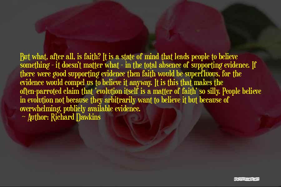 Richard Dawkins Quotes: But What, After All, Is Faith? It Is A State Of Mind That Leads People To Believe Something - It