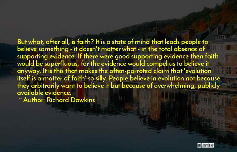 Richard Dawkins Quotes: But What, After All, Is Faith? It Is A State Of Mind That Leads People To Believe Something - It