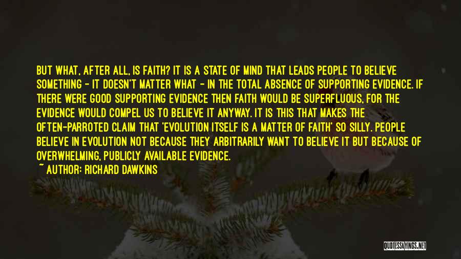 Richard Dawkins Quotes: But What, After All, Is Faith? It Is A State Of Mind That Leads People To Believe Something - It