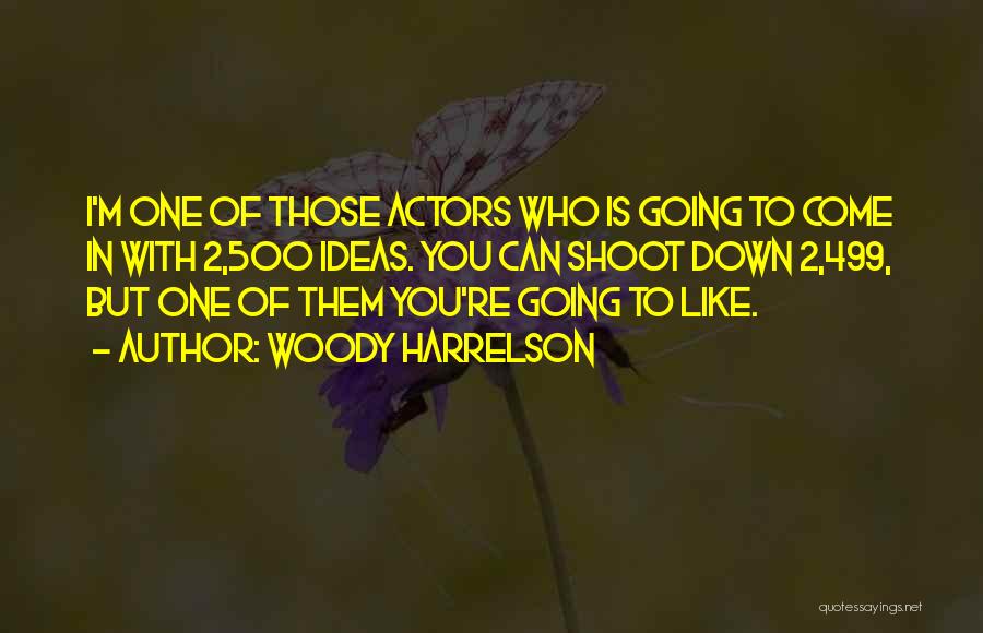 Woody Harrelson Quotes: I'm One Of Those Actors Who Is Going To Come In With 2,500 Ideas. You Can Shoot Down 2,499, But