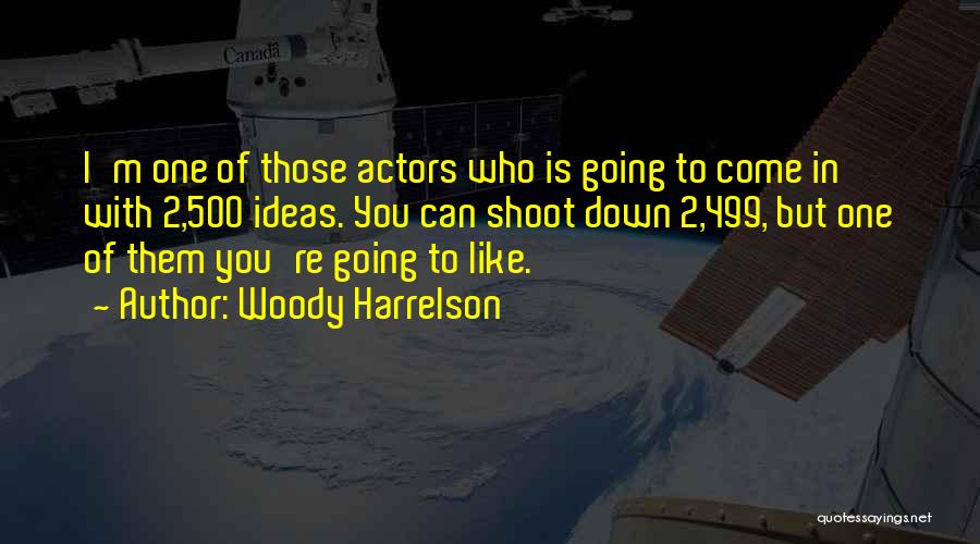 Woody Harrelson Quotes: I'm One Of Those Actors Who Is Going To Come In With 2,500 Ideas. You Can Shoot Down 2,499, But