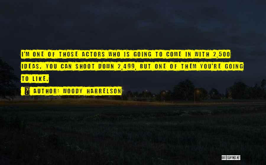 Woody Harrelson Quotes: I'm One Of Those Actors Who Is Going To Come In With 2,500 Ideas. You Can Shoot Down 2,499, But