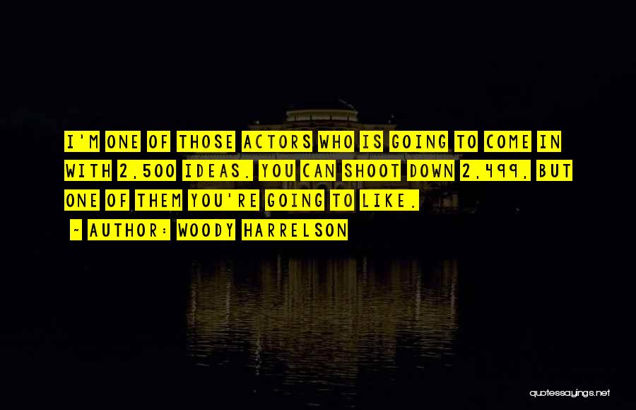 Woody Harrelson Quotes: I'm One Of Those Actors Who Is Going To Come In With 2,500 Ideas. You Can Shoot Down 2,499, But