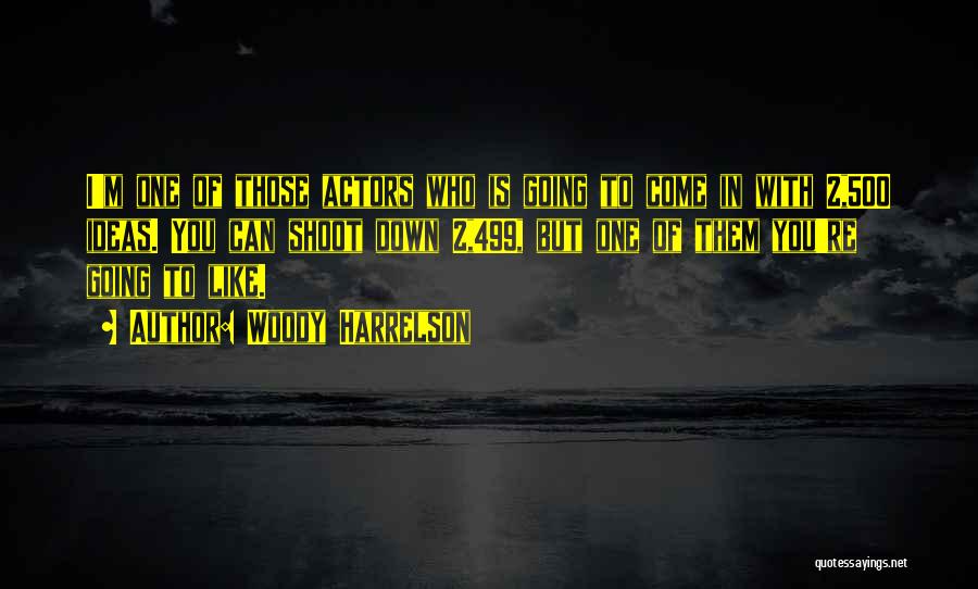 Woody Harrelson Quotes: I'm One Of Those Actors Who Is Going To Come In With 2,500 Ideas. You Can Shoot Down 2,499, But