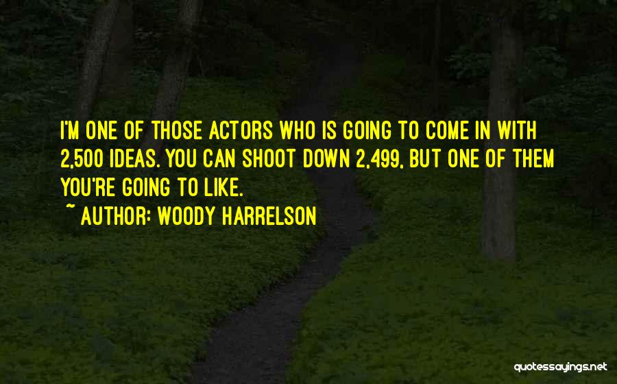Woody Harrelson Quotes: I'm One Of Those Actors Who Is Going To Come In With 2,500 Ideas. You Can Shoot Down 2,499, But