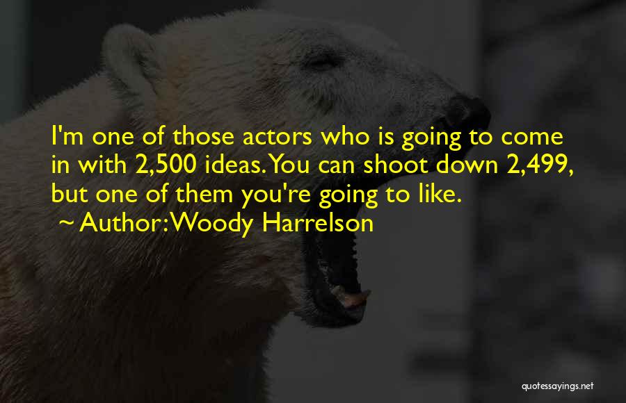 Woody Harrelson Quotes: I'm One Of Those Actors Who Is Going To Come In With 2,500 Ideas. You Can Shoot Down 2,499, But