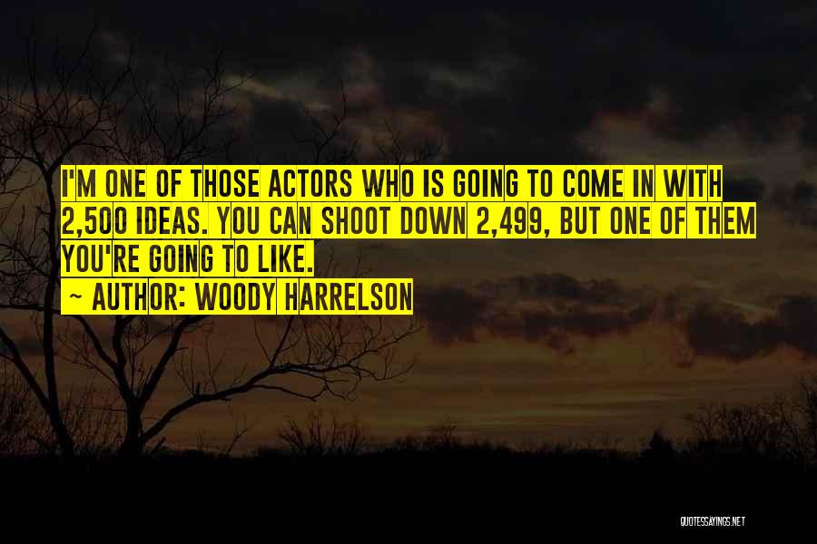 Woody Harrelson Quotes: I'm One Of Those Actors Who Is Going To Come In With 2,500 Ideas. You Can Shoot Down 2,499, But