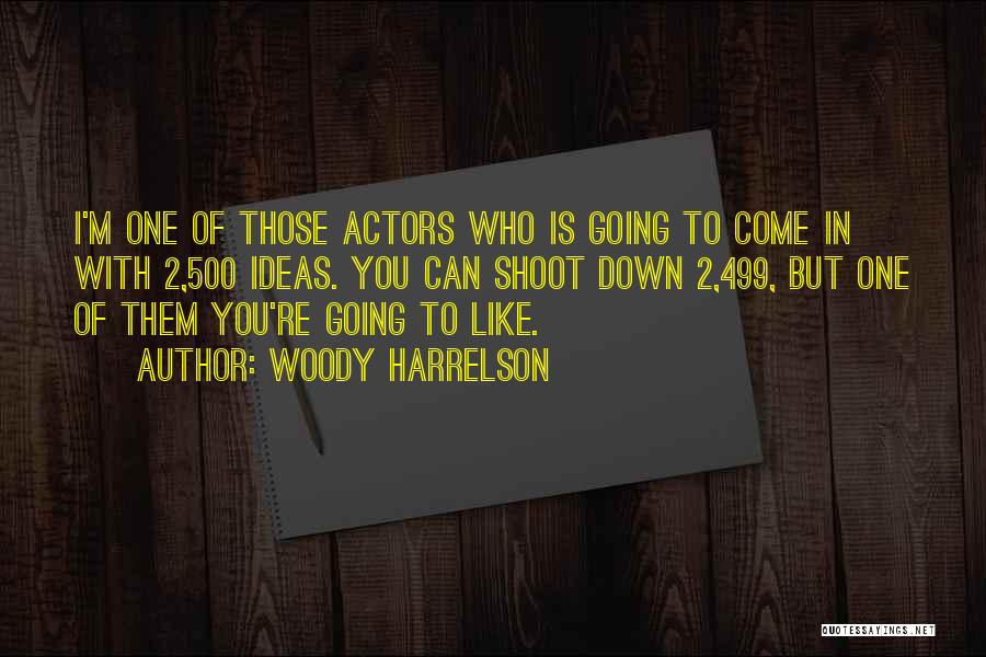 Woody Harrelson Quotes: I'm One Of Those Actors Who Is Going To Come In With 2,500 Ideas. You Can Shoot Down 2,499, But