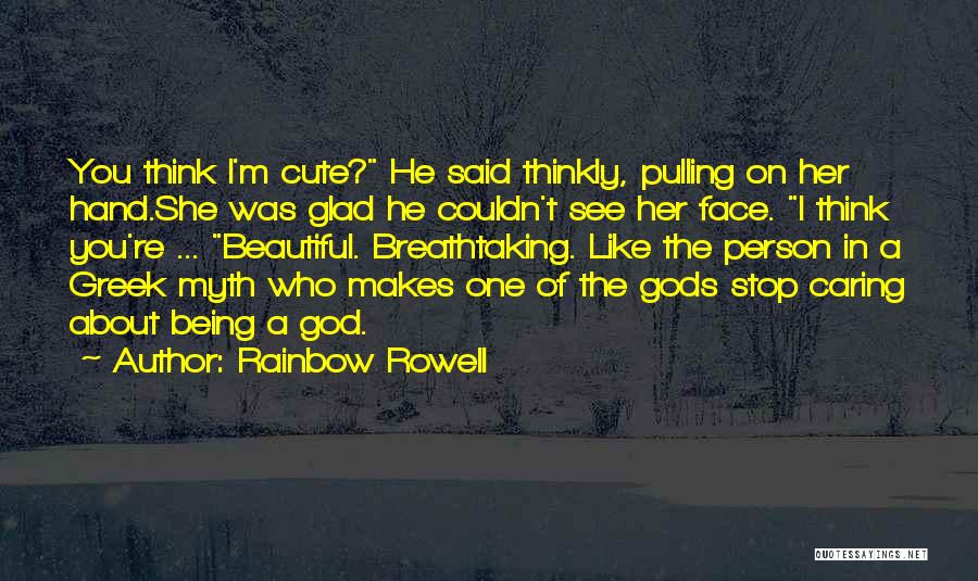 Rainbow Rowell Quotes: You Think I'm Cute? He Said Thinkly, Pulling On Her Hand.she Was Glad He Couldn't See Her Face. I Think