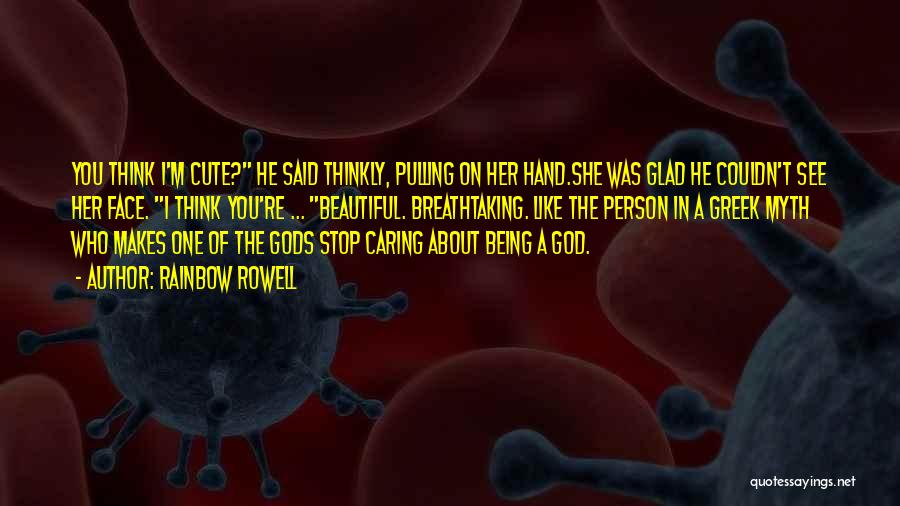 Rainbow Rowell Quotes: You Think I'm Cute? He Said Thinkly, Pulling On Her Hand.she Was Glad He Couldn't See Her Face. I Think