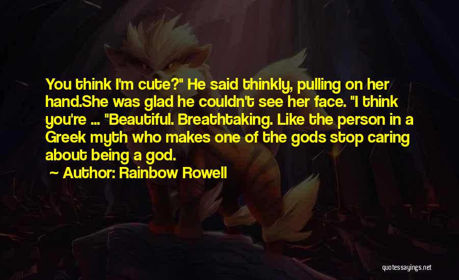 Rainbow Rowell Quotes: You Think I'm Cute? He Said Thinkly, Pulling On Her Hand.she Was Glad He Couldn't See Her Face. I Think