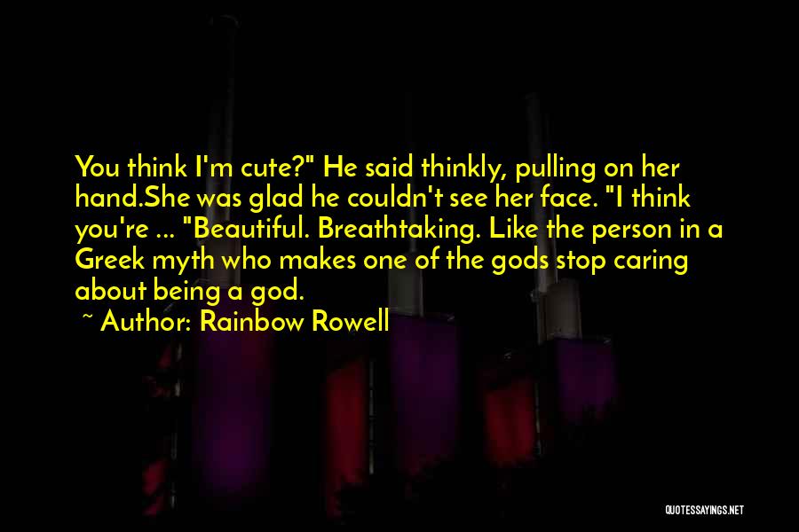 Rainbow Rowell Quotes: You Think I'm Cute? He Said Thinkly, Pulling On Her Hand.she Was Glad He Couldn't See Her Face. I Think