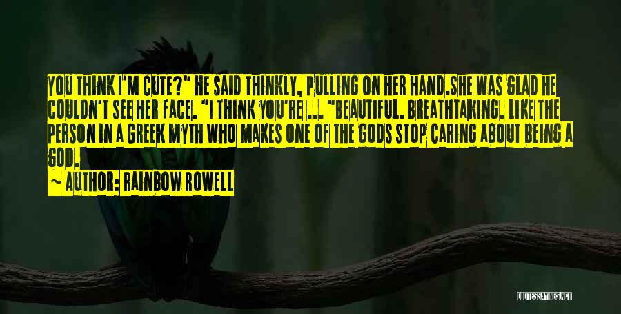 Rainbow Rowell Quotes: You Think I'm Cute? He Said Thinkly, Pulling On Her Hand.she Was Glad He Couldn't See Her Face. I Think