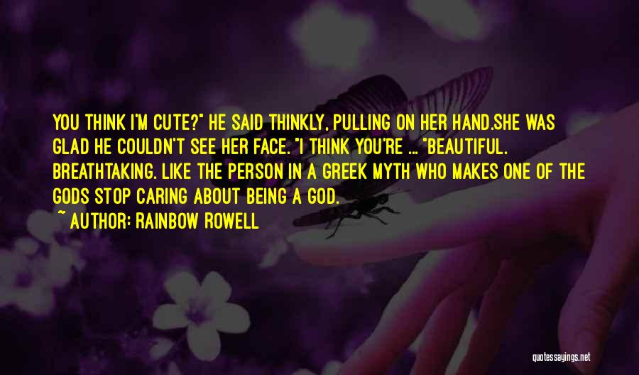 Rainbow Rowell Quotes: You Think I'm Cute? He Said Thinkly, Pulling On Her Hand.she Was Glad He Couldn't See Her Face. I Think