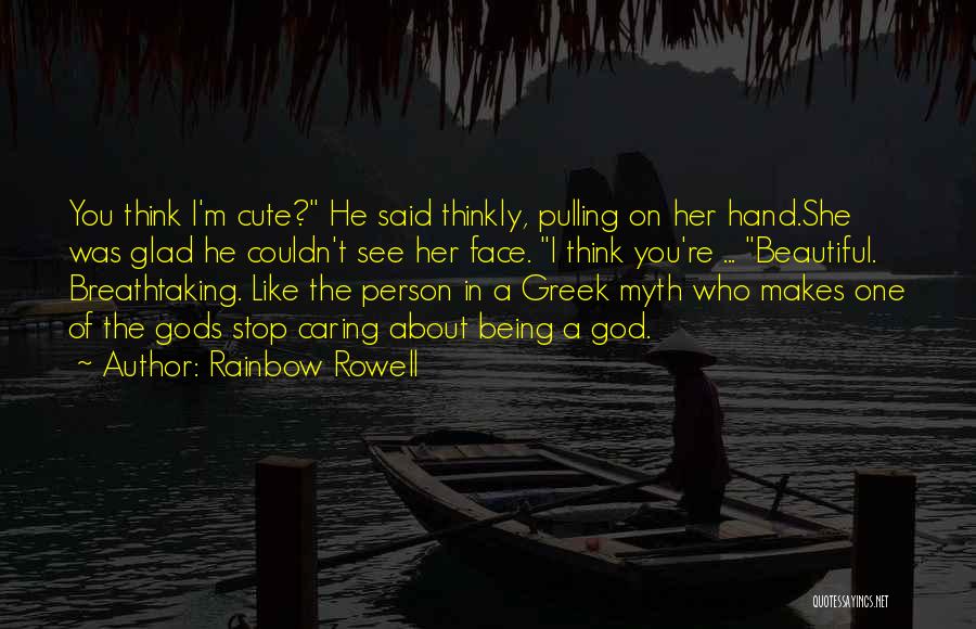 Rainbow Rowell Quotes: You Think I'm Cute? He Said Thinkly, Pulling On Her Hand.she Was Glad He Couldn't See Her Face. I Think