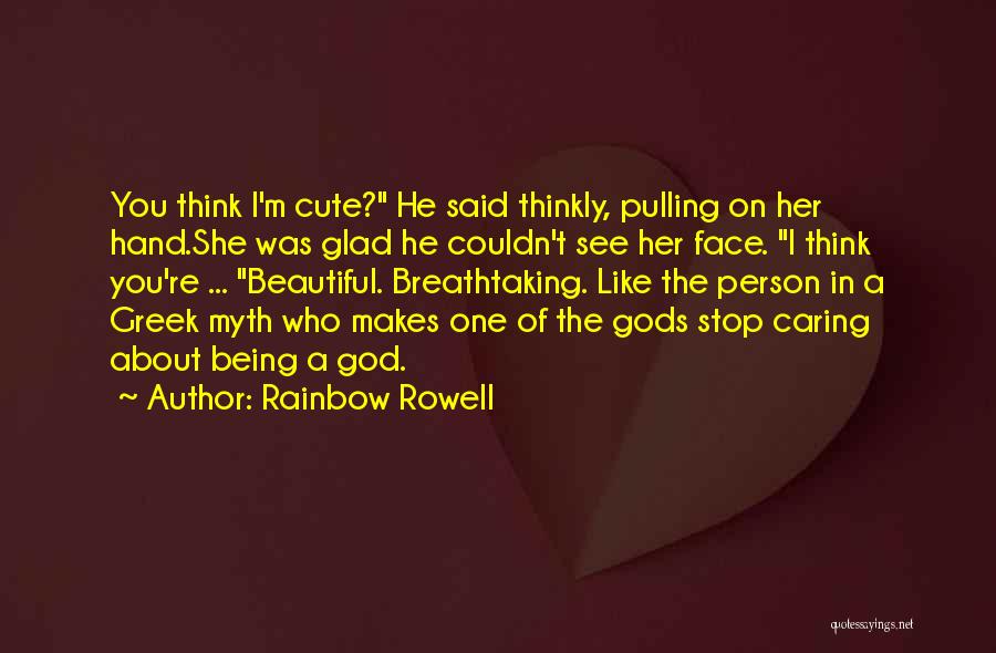 Rainbow Rowell Quotes: You Think I'm Cute? He Said Thinkly, Pulling On Her Hand.she Was Glad He Couldn't See Her Face. I Think