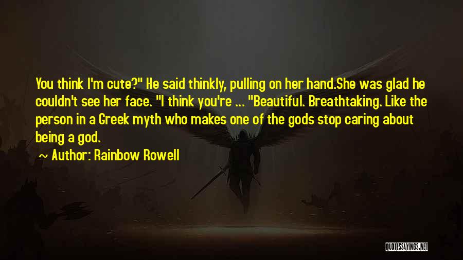 Rainbow Rowell Quotes: You Think I'm Cute? He Said Thinkly, Pulling On Her Hand.she Was Glad He Couldn't See Her Face. I Think