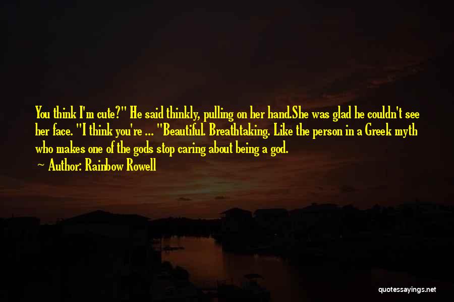 Rainbow Rowell Quotes: You Think I'm Cute? He Said Thinkly, Pulling On Her Hand.she Was Glad He Couldn't See Her Face. I Think