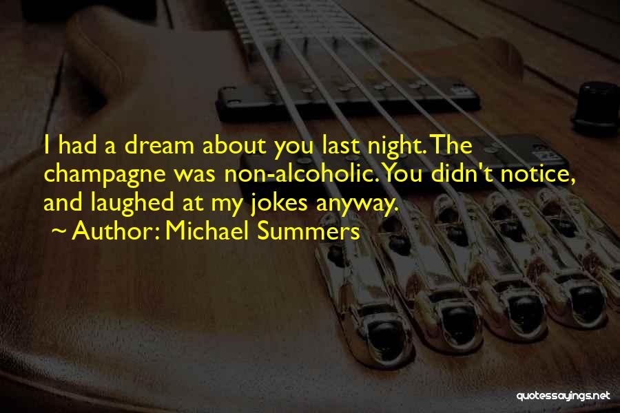 Michael Summers Quotes: I Had A Dream About You Last Night. The Champagne Was Non-alcoholic. You Didn't Notice, And Laughed At My Jokes