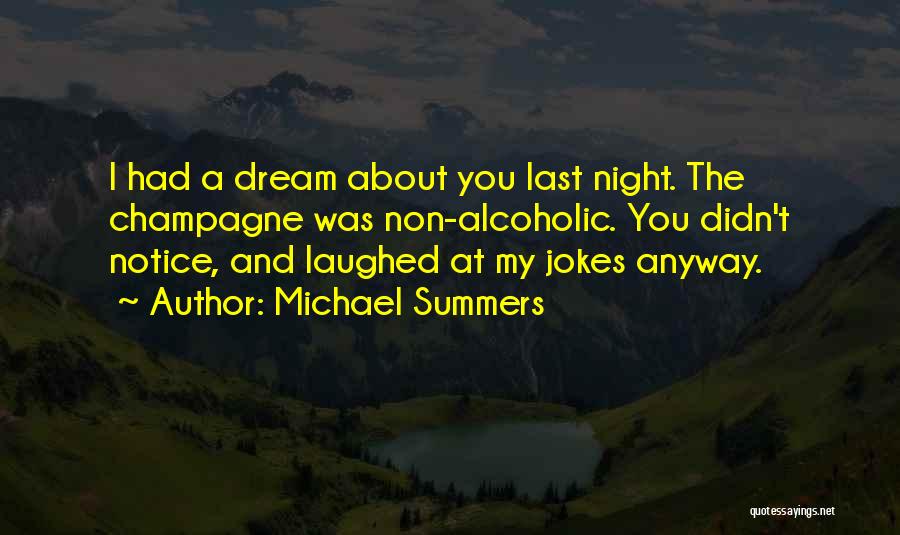 Michael Summers Quotes: I Had A Dream About You Last Night. The Champagne Was Non-alcoholic. You Didn't Notice, And Laughed At My Jokes