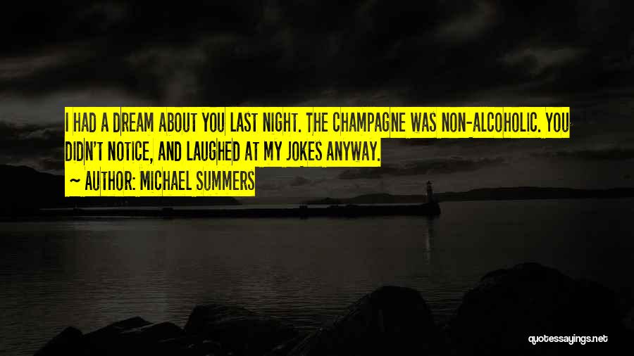 Michael Summers Quotes: I Had A Dream About You Last Night. The Champagne Was Non-alcoholic. You Didn't Notice, And Laughed At My Jokes