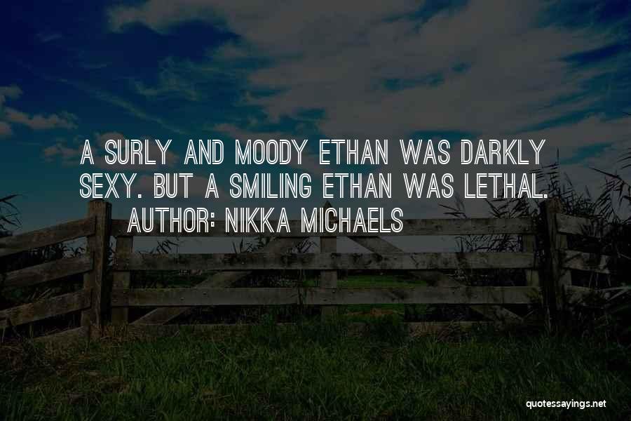 Nikka Michaels Quotes: A Surly And Moody Ethan Was Darkly Sexy. But A Smiling Ethan Was Lethal.