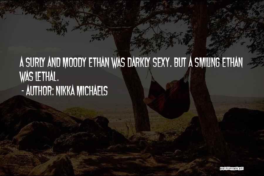 Nikka Michaels Quotes: A Surly And Moody Ethan Was Darkly Sexy. But A Smiling Ethan Was Lethal.