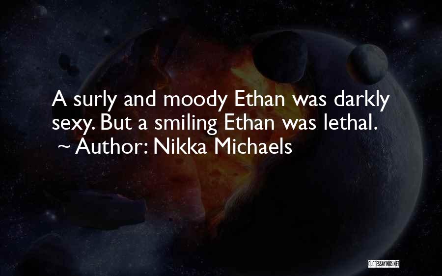 Nikka Michaels Quotes: A Surly And Moody Ethan Was Darkly Sexy. But A Smiling Ethan Was Lethal.
