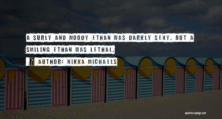 Nikka Michaels Quotes: A Surly And Moody Ethan Was Darkly Sexy. But A Smiling Ethan Was Lethal.