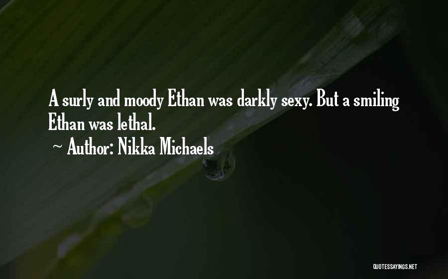 Nikka Michaels Quotes: A Surly And Moody Ethan Was Darkly Sexy. But A Smiling Ethan Was Lethal.