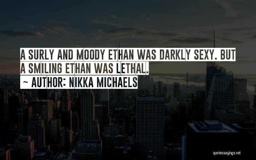 Nikka Michaels Quotes: A Surly And Moody Ethan Was Darkly Sexy. But A Smiling Ethan Was Lethal.